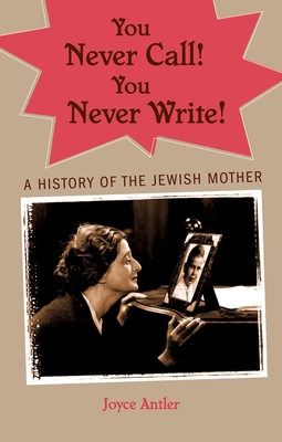 Coperta cărții 'You Never Call! You Never Write!: A History of the Jewish Mother - Joyce Antler'
