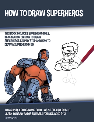 How to Draw Superheros (This Book Includes Superhero Girls, Information on How to Draw Superheros Step by Step, and How to Draw a Superhero in 3D) - 