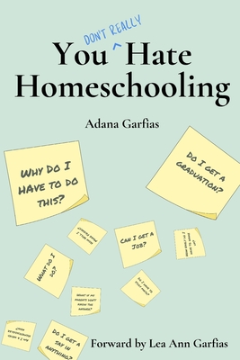 You Don't Really Hate Homeschooling: A Teen's Guide to Homeschool Success - Lea Ann Garfias