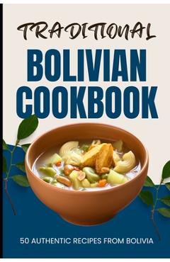 Coperta cărții 'Traditional Bolivian Cookbook: 50 Authentic Recipes from Bolivia - Ava Baker'