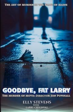 Coperta cărții 'Goodbye, Fat Larry: The Murder of Movie Director Jon Pownall - Elly Stevens'
