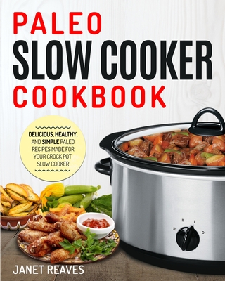 Paleo Slow Cooker Cookbook: Delicious, Healthy, and Simple Paleo Recipes Made for Your Crock Pot Slow Cooker - Janet Reaves