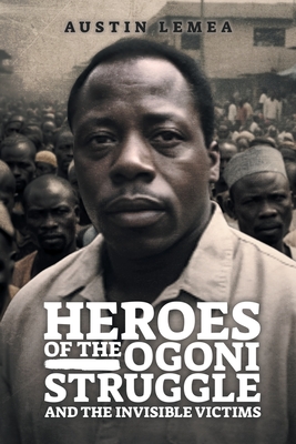 Heroes of the Ogoni Struggle: And the Invisible Victims - Kalemea Inc