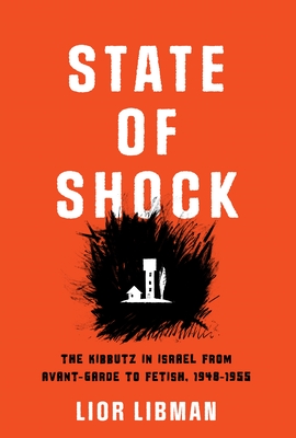 State of Shock: The Kibbutz in Israel from Avant-Garde to Fetish, 1948-1955 - Lior Libman