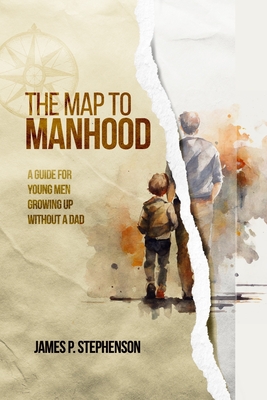 The Map to Manhood: A Guide for Young Men Growing Up Without a Dad - James P. Stephenson