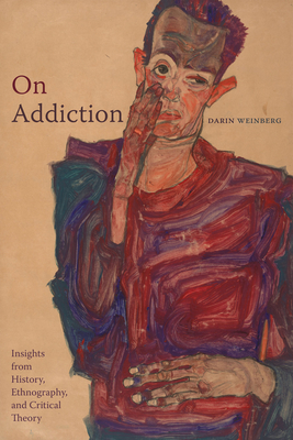 On Addiction: Insights from History, Ethnography, and Critical Theory - Darin Weinberg