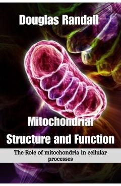 Coperta cărții 'Mitochondrial Structure and Function: The Role of mitochondria in cellular processes - Douglas Randall'