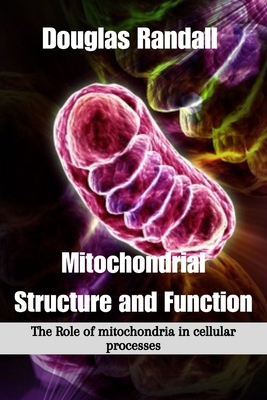 Mitochondrial Structure and Function: The Role of mitochondria in cellular processes - Douglas Randall