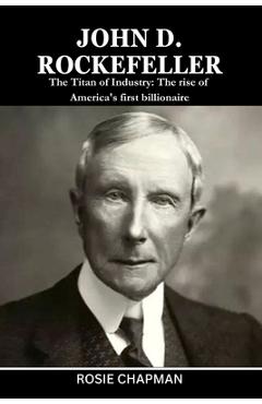 Coperta cărții 'John D. Rockefeller: The Titan of Industry: The rise of America's first billionaire - Rosie Chapman'