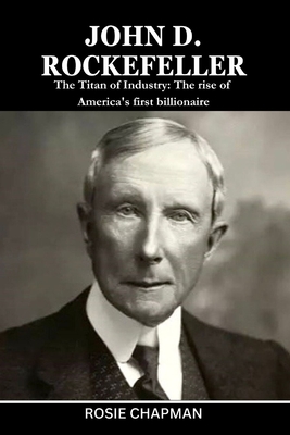 Coperta cărții 'John D. Rockefeller: The Titan of Industry: The rise of America's first billionaire - Rosie Chapman'