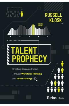 Coperta cărții 'Talent Prophecy: Creating Strategic Impact Through Workforce Planning and Talent Strategy - Russell Klosk'