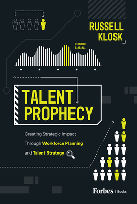 Coperta cărții 'Talent Prophecy: Creating Strategic Impact Through Workforce Planning and Talent Strategy - Russell Klosk'