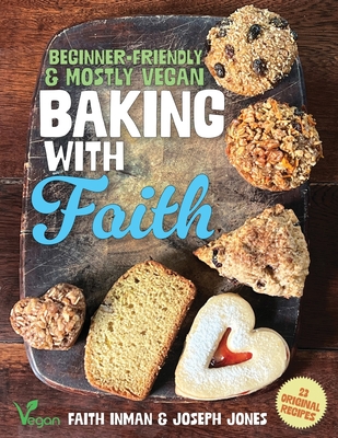 Baking with Faith: Beginner-Friendly Mostly Vegan Recipes - Faith Inman