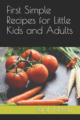 First Simple Recipes for Little Kids and Adults - Sarah Mason