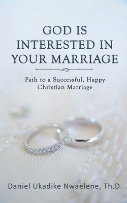 God Is Interested in Your Marriage: Path to a Successful, Happy Christian Marriage - 