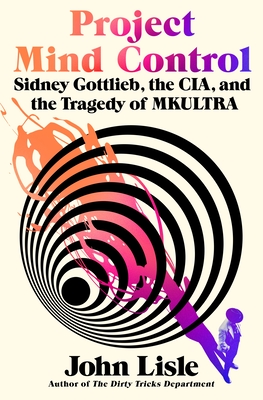 Project Mind Control: Sidney Gottlieb, the Cia, and the Tragedy of Mkultra - John Lisle