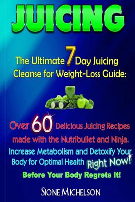Juicing: The Ultimate 7 Day Juicing Cleanse for Weight-loss Guide: Over 60 Delicious Juicing Recipes made with the Nutribullet - Sione Michelson