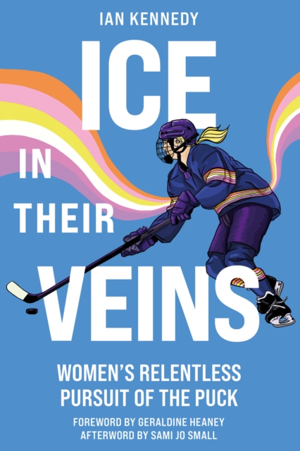 Ice in Their Veins: Women's Relentless Pursuit of the Puck - Ian Kennedy