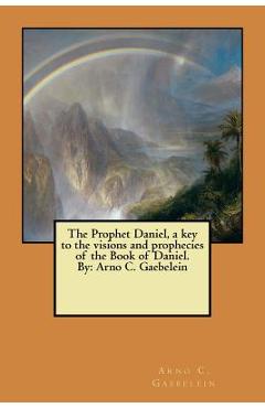 Coperta cărții 'The Prophet Daniel, a key to the visions and prophecies of the Book of Daniel. By: Arno C. Gaebelein - Arno C. Gaebelein'