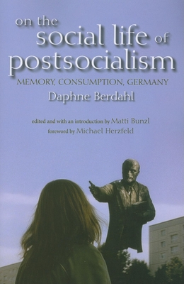On the Social Life of Postsocialism: Memory, Consumption, Germany - Daphne Berdahl