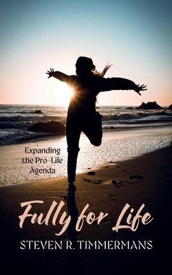 Fully for Life: Expanding the Pro-Life Agenda - Steven R. Timmermans
