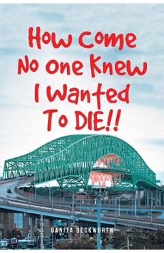 How Come No One Knew I Wanted To DIE!! - Danita Beckworth
