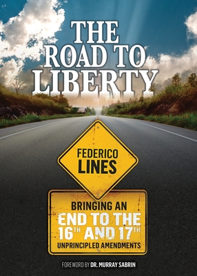 The Road to Liberty: Bringing an End to the 16th and 17th Unprincipled Amendments - Federico Lines