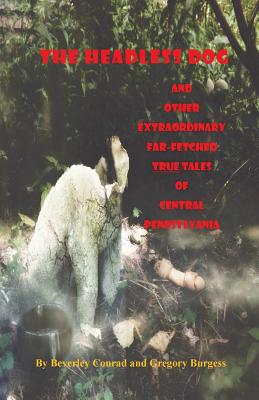 The Headless Dog: and Other Extraordinary Far-Fetched True Tales of Central Pennsylvania - Gregory T. Burgess
