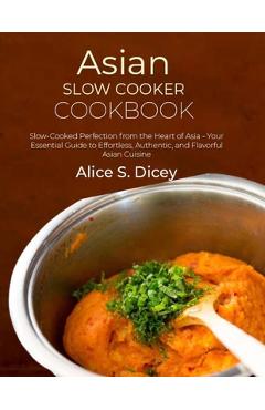 Poza produsului Asian Slow Cooker Cookbook: Slow-Cooked Perfection from the Heart of Asia - Your Essential Guide to Effortless, Authentic, and Flavorful Asian Cui - Alice S. Dicey