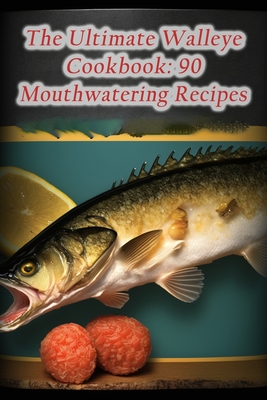 The Ultimate Walleye Cookbook: 90 Mouthwatering Recipes - Flavorful Fiesta Ishi