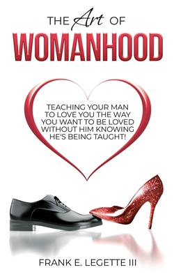Coperta cărții 'The Art of Womanhood: Teaching Your Man To Love You The Way You Want To Be Loved Without Him Knowing He's Being Taught!'