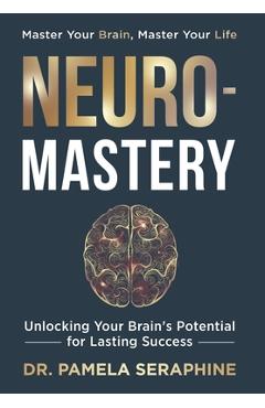 Coperta cărții 'Neuro-Mastery: Unlocking Your Brain's Potential for Lasting Success - Pamela Seraphine'