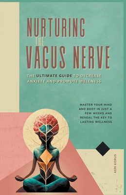 Nurturing the Vagus Nerve: The Ultimate Guide to Decrease Anxiety and Promote Wellness - Keri Korus