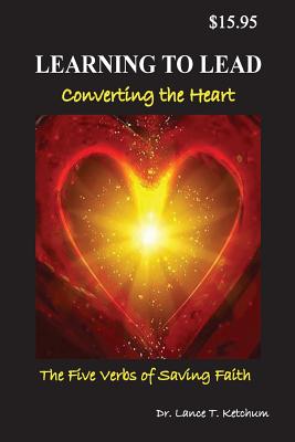 Coperta cărții 'Learning to Lead, Converting the Heart: The Five Verbs of Saving Faith - Lance T. Ketchum'