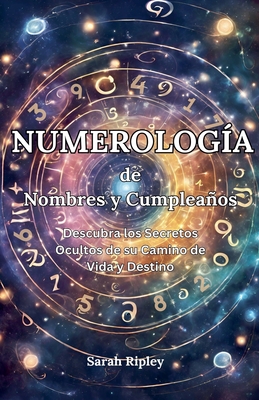 Numerología de Nombres y Cumpleaños: Desbloquea tu Destino y Descubre la Compatibilidad - Sarah Ripley