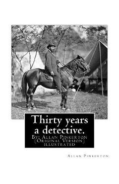 Coperta cărții 'Thirty years a detective. By: Allan Pinkerton (Original Version) illustrated: Thirty years a detective: a thorough and'