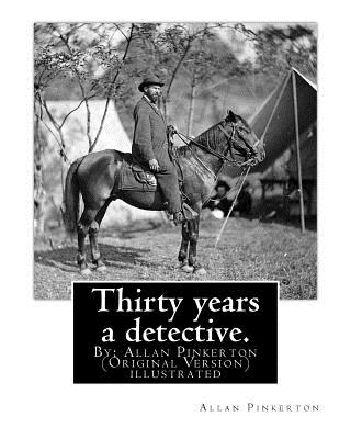 Thirty years a detective. By: Allan Pinkerton (Original Version) illustrated: Thirty years a detective: a thorough and comprehensive exposé of crimi - Allan Pinkerton