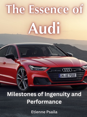 The Essence of Audi - Milestones of Ingenuity and Performance - Etienne Psaila