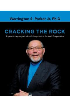 Coperta cărții 'Cracking the Rock: Implementing organizational change in the Rockwell Corporation - Warrington S. Parker Ph. D.'