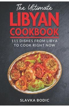 Coperta cărții 'The Ultimate Libyan Cookbook: 111 Dishes From Libya To Cook Right Now - Slavka Bodic'