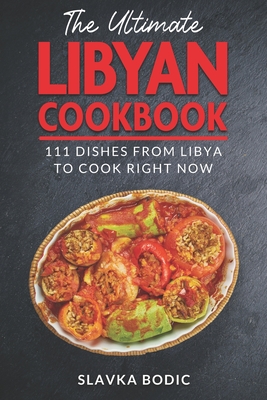 The Ultimate Libyan Cookbook: 111 Dishes From Libya To Cook Right Now - Slavka Bodic