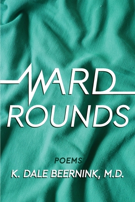 Ward Rounds: Poems - K. Dale Beernink