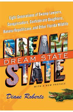 Dream State: Eight Generations of Swamp Lawyers, Conquistadors, Confederate Daughters, Banana Republicans, and Other Florida Wildli - Diane Roberts