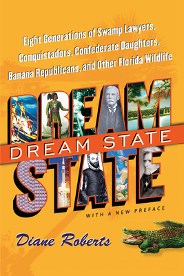 Dream State: Eight Generations of Swamp Lawyers, Conquistadors, Confederate Daughters, Banana Republicans, and Other Florida Wildli - Diane Roberts