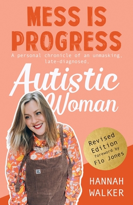 Mess is Progress: A personal chronicle of an unmasking, late-diagnosed, Autistic woman - Hannah Walker