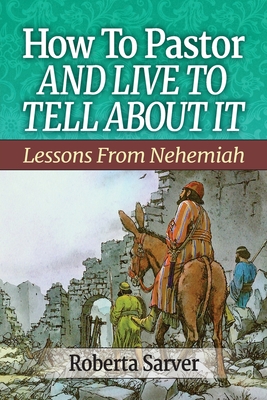 How to Pastor and Live to Tell About It: Lessons from Nehemiah - Roberta Sarver