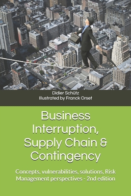 Business Interruption, Supply Chain & Contingency: Concepts, vulnerabilities, solutions, Risk Management perspectives - Didier Schütz