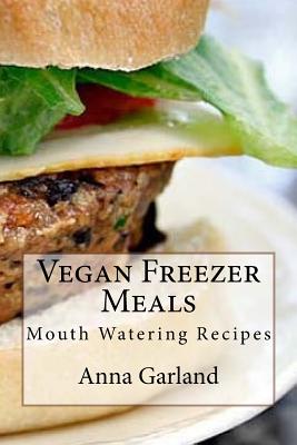 Vegan Freezer Meals: Mouth Watering Recipes - Anna Garland