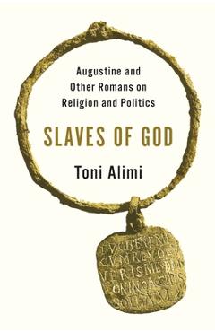 Coperta cărții 'Slaves of God: Augustine and Other Romans on Religion and Politics - Toni Alimi'