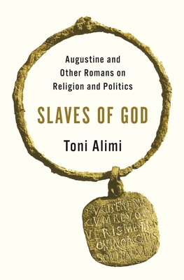 Coperta cărții 'Slaves of God: Augustine and Other Romans on Religion and Politics - Toni Alimi'